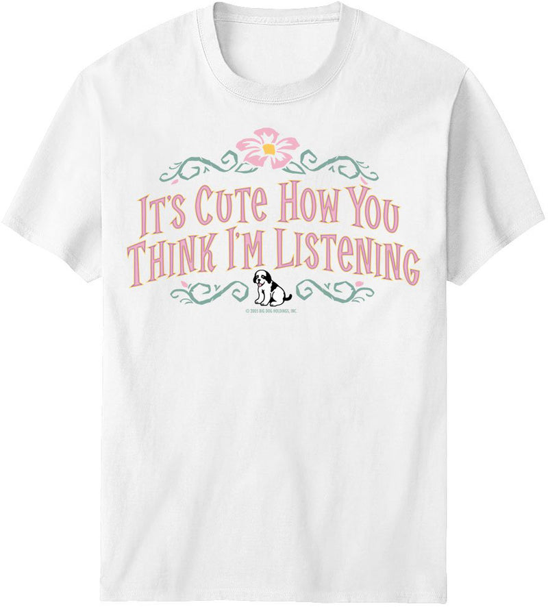It Is Cute How You Think I Am Listening T-Shirt