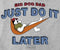 Just Do It Later T-Shirt